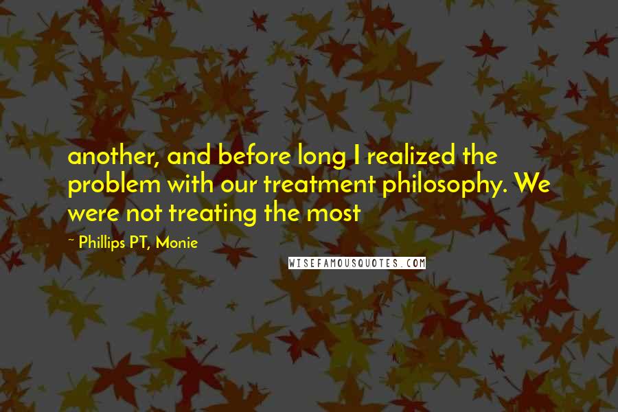 Phillips PT, Monie quotes: another, and before long I realized the problem with our treatment philosophy. We were not treating the most