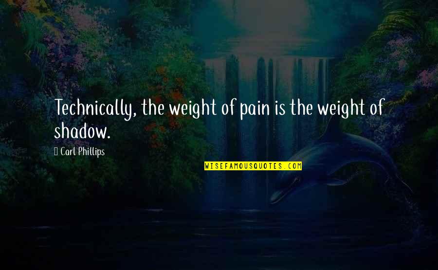 Phillips Quotes By Carl Phillips: Technically, the weight of pain is the weight