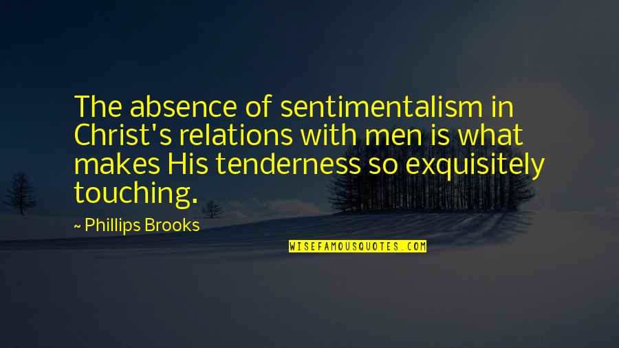 Phillips Quotes By Phillips Brooks: The absence of sentimentalism in Christ's relations with