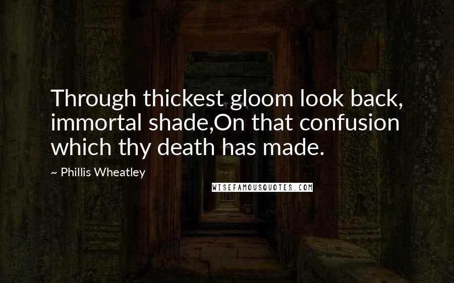 Phillis Wheatley quotes: Through thickest gloom look back, immortal shade,On that confusion which thy death has made.