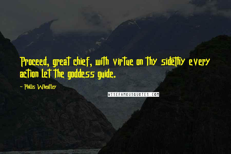 Phillis Wheatley quotes: Proceed, great chief, with virtue on thy sideThy every action let the goddess guide.