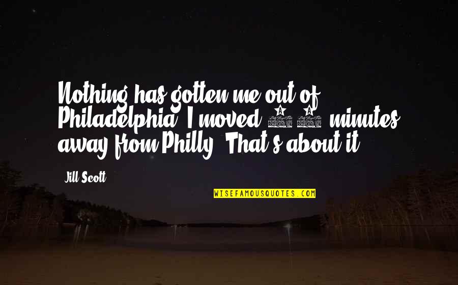 Philly D Quotes By Jill Scott: Nothing has gotten me out of Philadelphia. I