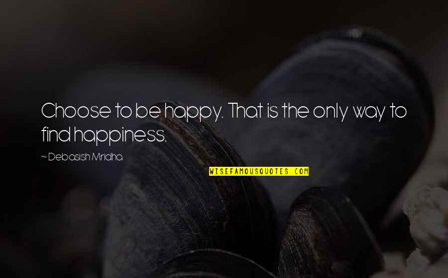 Philly's Quotes By Debasish Mridha: Choose to be happy. That is the only