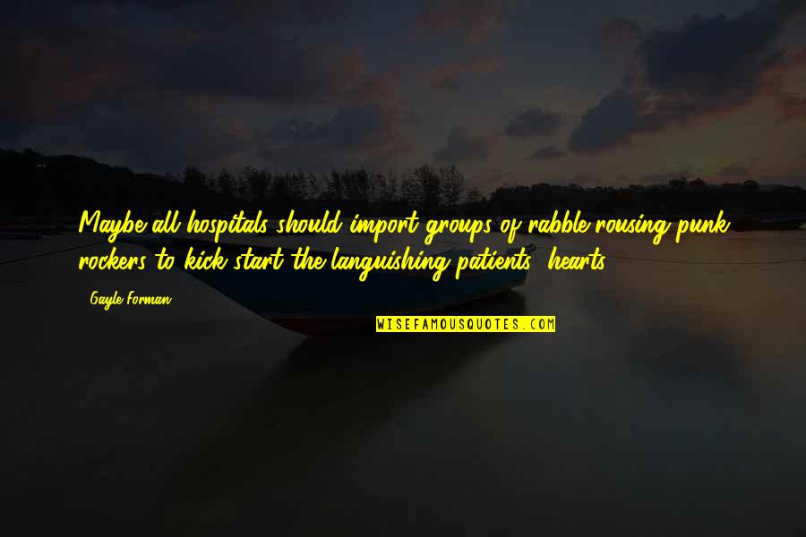 Philmore Lkg Quotes By Gayle Forman: Maybe all hospitals should import groups of rabble-rousing Philmore Lkg Quotes By Gayle Forman: Maybe all hospitals should import groups of rabble-rousing