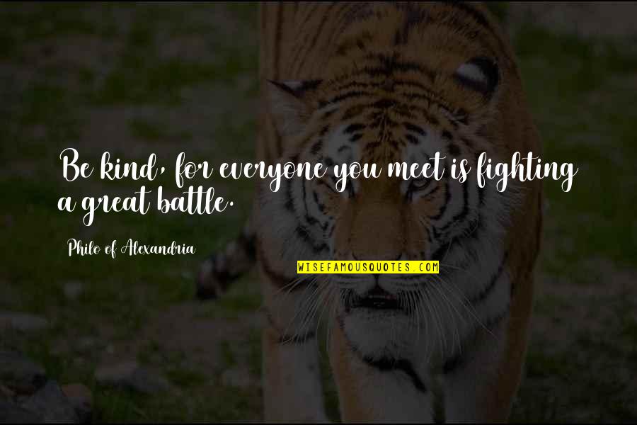 Philo Alexandria Quotes By Philo Of Alexandria: Be kind, for everyone you meet is fighting
