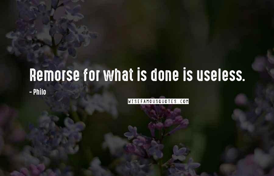 Philo quotes: Remorse for what is done is useless.