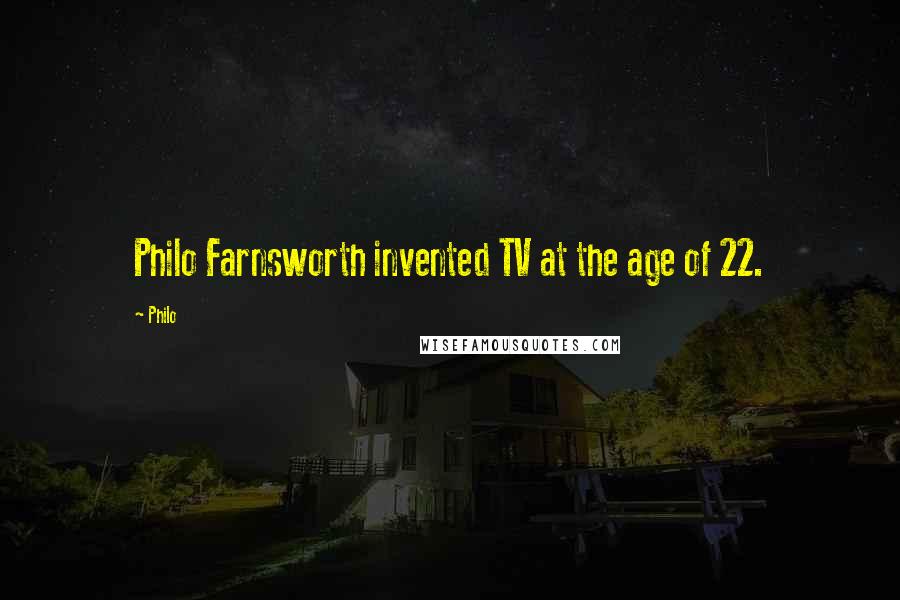 Philo quotes: Philo Farnsworth invented TV at the age of 22.