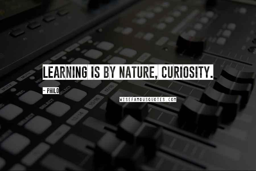 Philo quotes: Learning is by nature, curiosity.