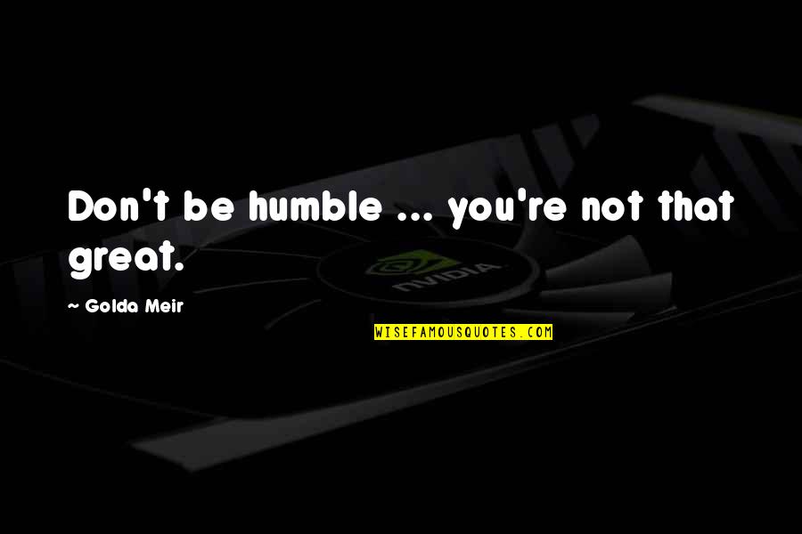 Philoaophy Quotes By Golda Meir: Don't be humble ... you're not that great. Philoaophy Quotes By Golda Meir: Don't be humble ... you're not that great.