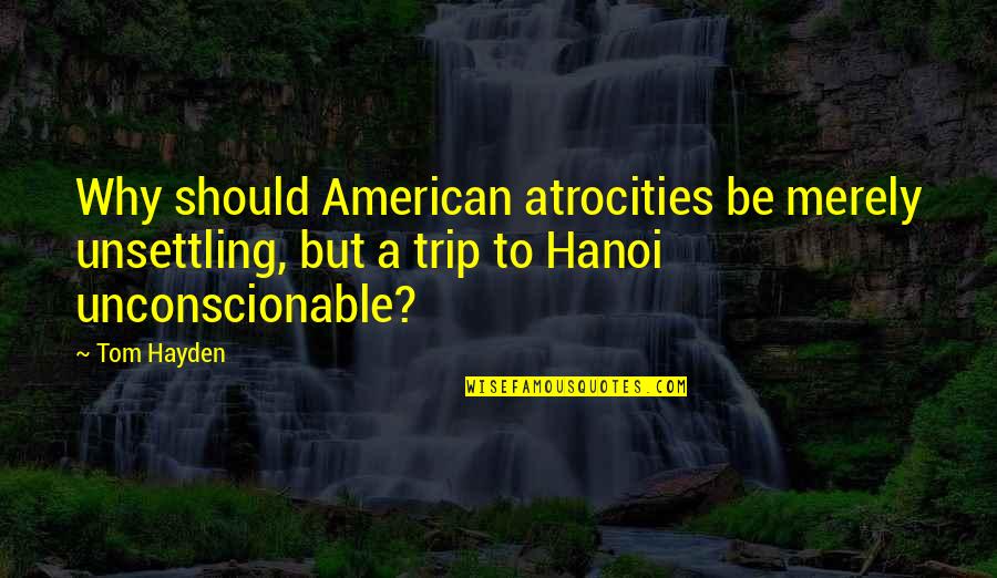 Philoktetes Quotes By Tom Hayden: Why should American atrocities be merely unsettling, but