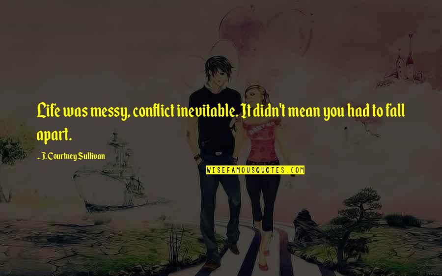 Philologique Quotes By J. Courtney Sullivan: Life was messy, conflict inevitable. It didn't mean Philologique Quotes By J. Courtney Sullivan: Life was messy, conflict inevitable. It didn't mean