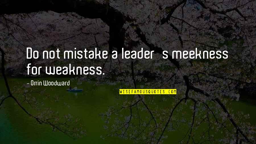 Philologist Quotes By Orrin Woodward: Do not mistake a leader's meekness for weakness.