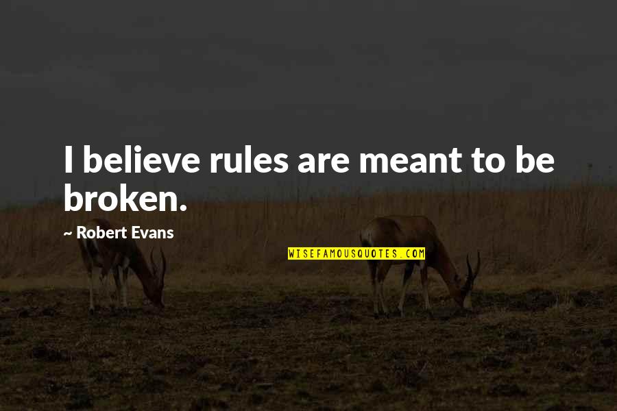 Philologos Forward Quotes By Robert Evans: I believe rules are meant to be broken. Philologos Forward Quotes By Robert Evans: I believe rules are meant to be broken.