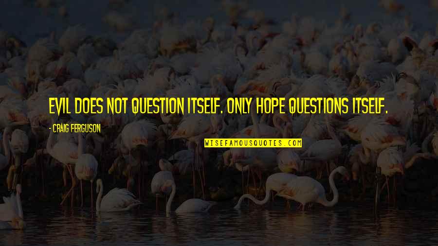 Philomela Quotes By Craig Ferguson: Evil does not question itself. Only Hope questions