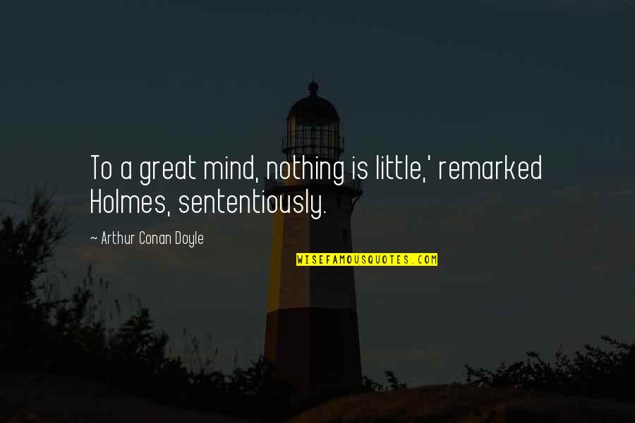 Philomels Mournful Hymns Quotes By Arthur Conan Doyle: To a great mind, nothing is little,' remarked Philomels Mournful Hymns Quotes By Arthur Conan Doyle: To a great mind, nothing is little,' remarked