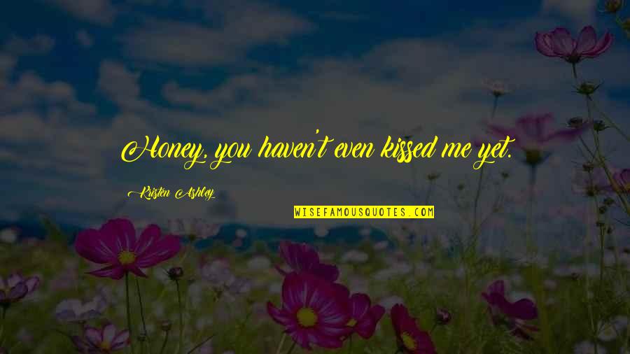 Philomels Mournful Hymns Quotes By Kristen Ashley: Honey, you haven't even kissed me yet. Philomels Mournful Hymns Quotes By Kristen Ashley: Honey, you haven't even kissed me yet.
