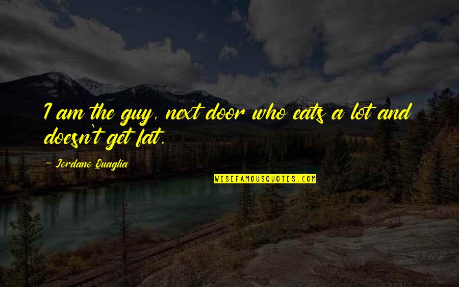 Philomene Bien Quotes By Jordano Quaglia: I am the guy, next door who eats Philomene Bien Quotes By Jordano Quaglia: I am the guy, next door who eats