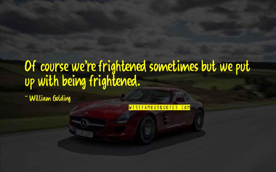 Philomene Bien Quotes By William Golding: Of course we're frightened sometimes but we put