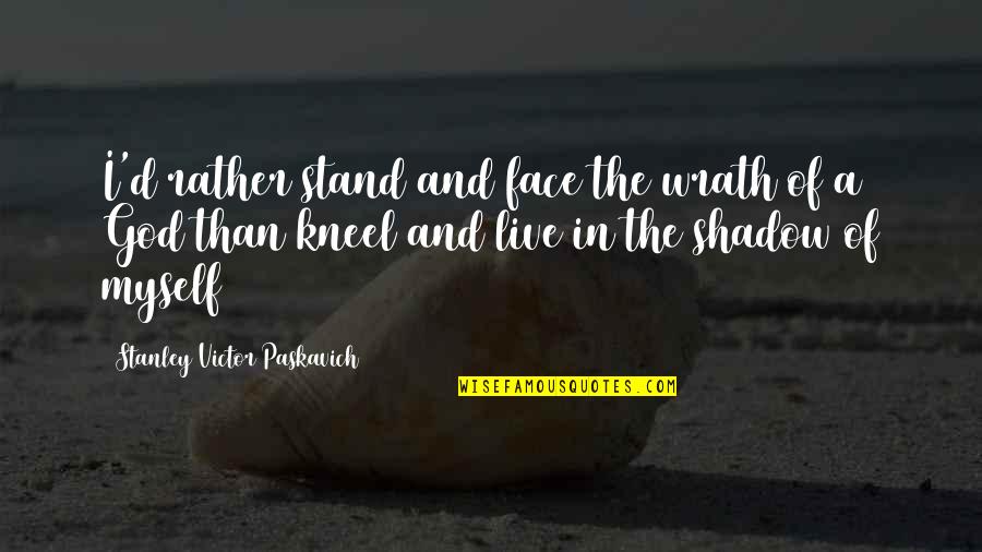 Philoshophy Quotes By Stanley Victor Paskavich: I'd rather stand and face the wrath of Philoshophy Quotes By Stanley Victor Paskavich: I'd rather stand and face the wrath of