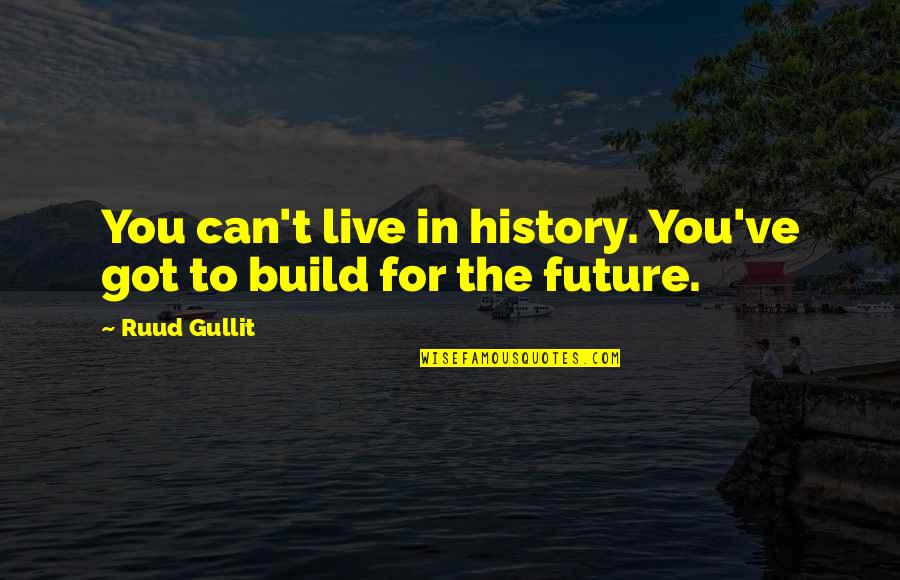 Philosoher Quotes By Ruud Gullit: You can't live in history. You've got to