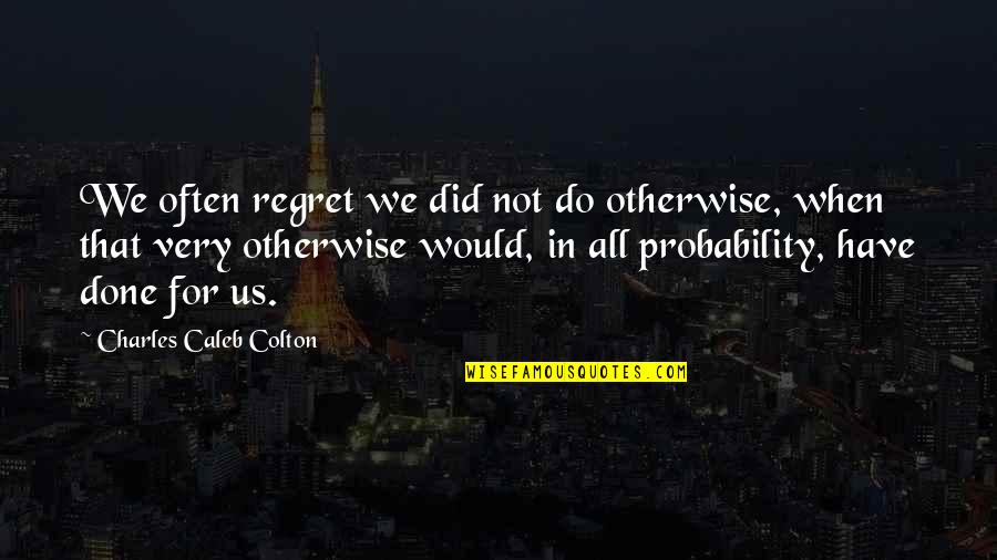 Philosohers Quotes By Charles Caleb Colton: We often regret we did not do otherwise,
