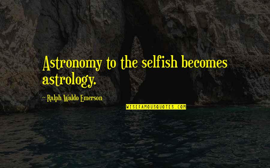 Philosohers Quotes By Ralph Waldo Emerson: Astronomy to the selfish becomes astrology. Philosohers Quotes By Ralph Waldo Emerson: Astronomy to the selfish becomes astrology.