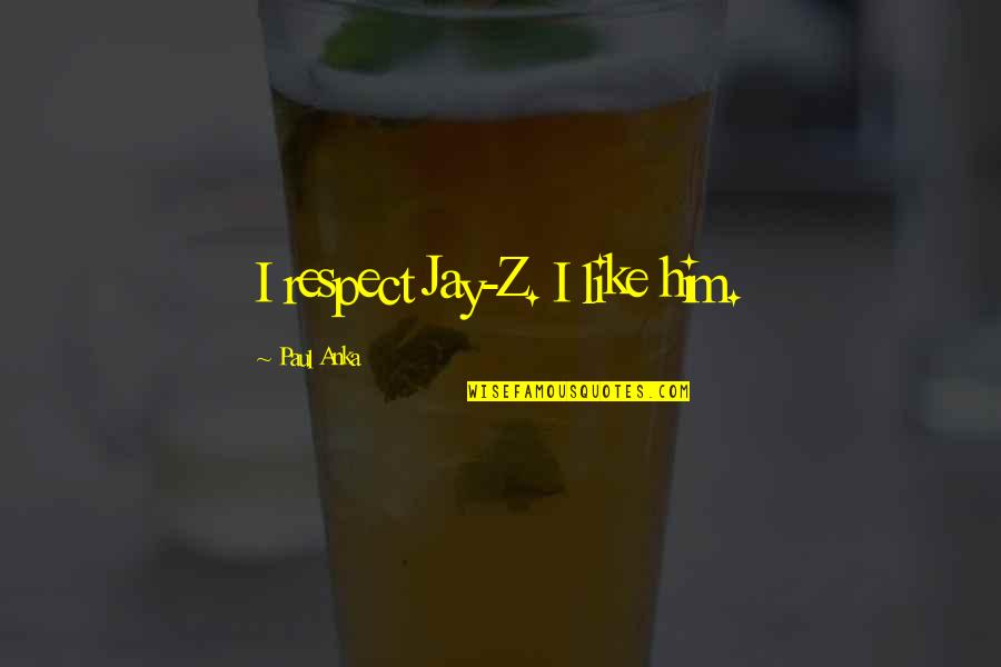 Philosoper Quotes By Paul Anka: I respect Jay-Z. I like him. Philosoper Quotes By Paul Anka: I respect Jay-Z. I like him.