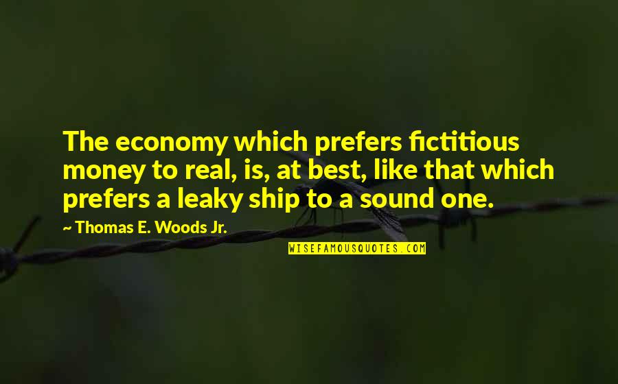Philosopher King Quotes By Thomas E. Woods Jr.: The economy which prefers fictitious money to real,