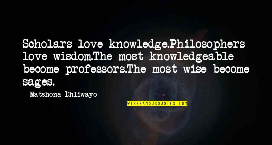 Philosophers Quotes And Quotes By Matshona Dhliwayo: Scholars love knowledge.Philosophers love wisdom.The most knowledgeable become