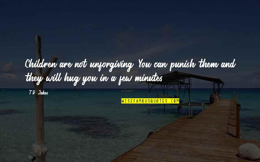 Philosophes Pronunciation Quotes By T.D. Jakes: Children are not unforgiving. You can punish them Philosophes Pronunciation Quotes By T.D. Jakes: Children are not unforgiving. You can punish them