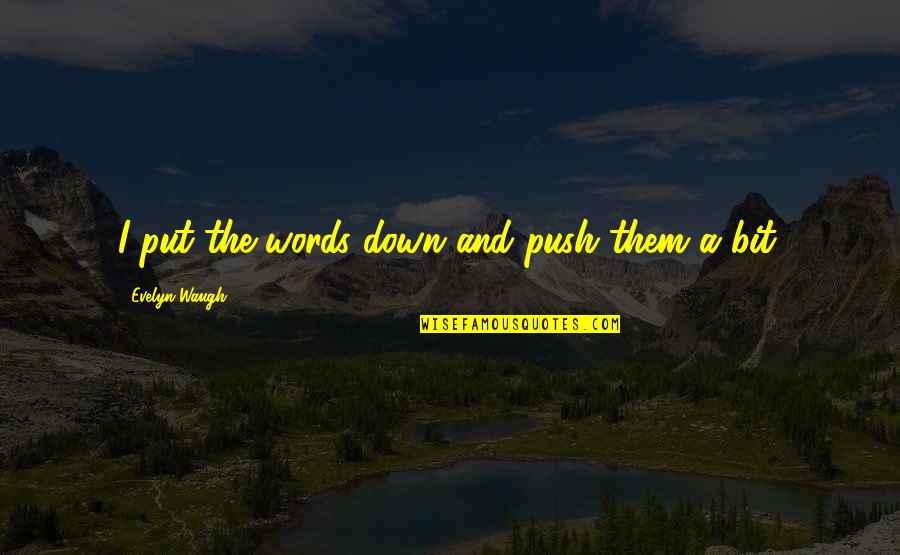 Philosophic Consciousness Quotes By Evelyn Waugh: I put the words down and push them Philosophic Consciousness Quotes By Evelyn Waugh: I put the words down and push them