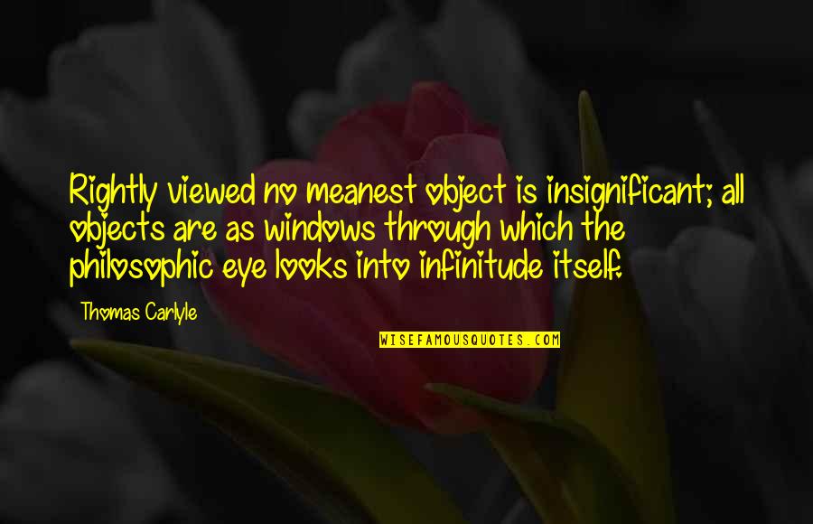 Philosophic Philosophy Quotes By Thomas Carlyle: Rightly viewed no meanest object is insignificant; all Philosophic Philosophy Quotes By Thomas Carlyle: Rightly viewed no meanest object is insignificant; all