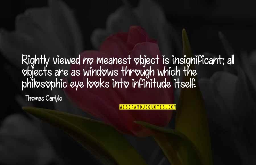 Philosophic Quotes By Thomas Carlyle: Rightly viewed no meanest object is insignificant; all Philosophic Quotes By Thomas Carlyle: Rightly viewed no meanest object is insignificant; all
