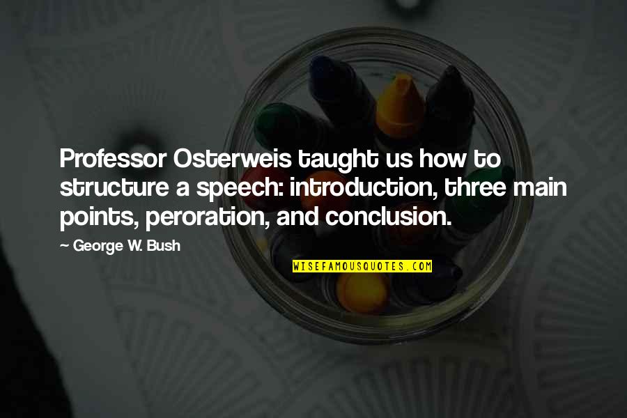 Philosophical Adolescence Quotes By George W. Bush: Professor Osterweis taught us how to structure a