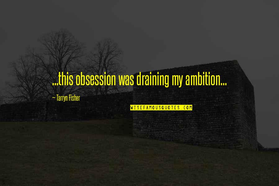 Philosophical Friendship Quotes By Tarryn Fisher: ...this obsession was draining my ambition...
