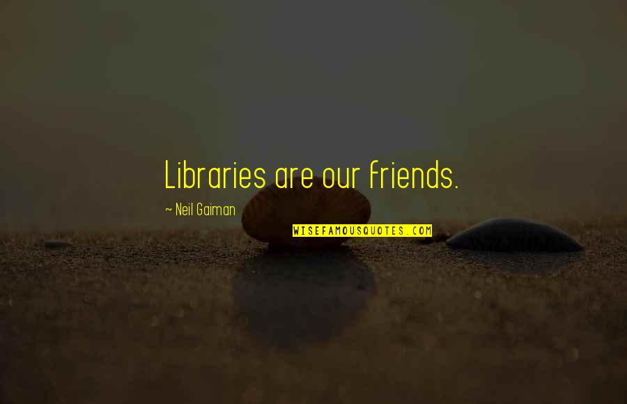 Philosophical Obervations Quotes By Neil Gaiman: Libraries are our friends. Philosophical Obervations Quotes By Neil Gaiman: Libraries are our friends.