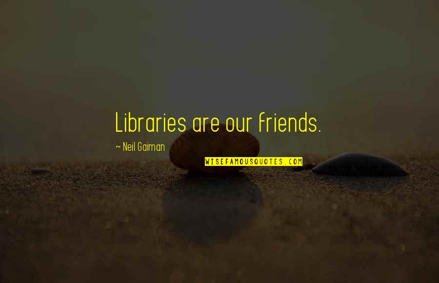 Philosophical Obervations Quotes By Neil Gaiman: Libraries are our friends.