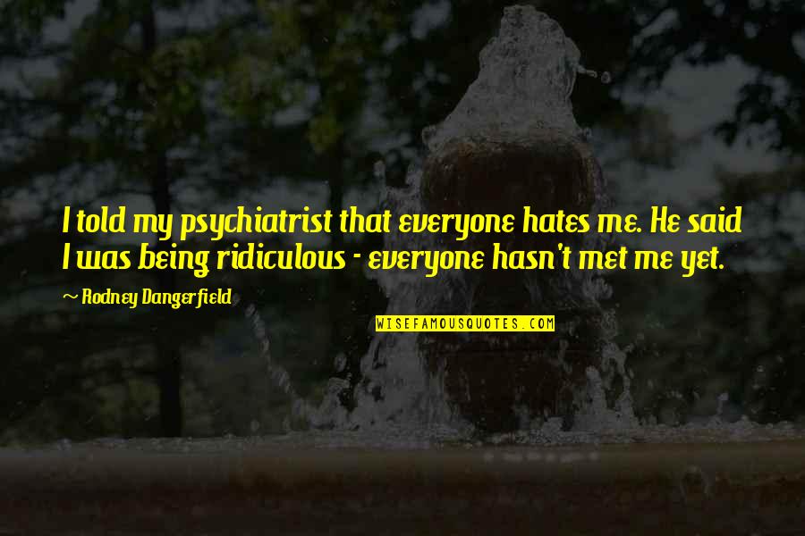 Philosophical Obervations Quotes By Rodney Dangerfield: I told my psychiatrist that everyone hates me. Philosophical Obervations Quotes By Rodney Dangerfield: I told my psychiatrist that everyone hates me.