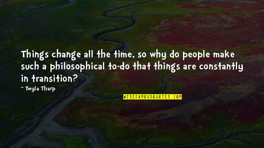 Philosophical People Quotes By Twyla Tharp: Things change all the time, so why do