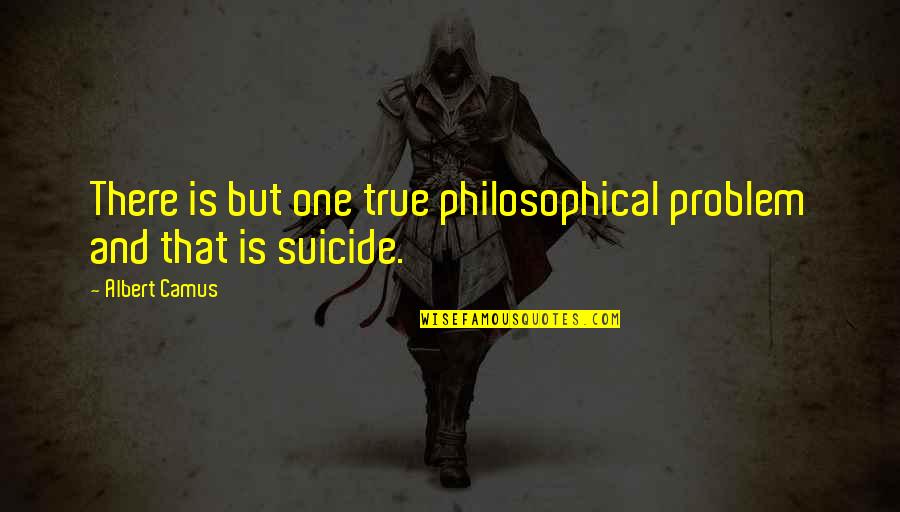 Philosophical Philosophy Quotes By Albert Camus: There is but one true philosophical problem and