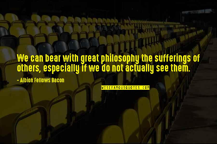 Philosophical Philosophy Quotes By Albion Fellows Bacon: We can bear with great philosophy the sufferings Philosophical Philosophy Quotes By Albion Fellows Bacon: We can bear with great philosophy the sufferings