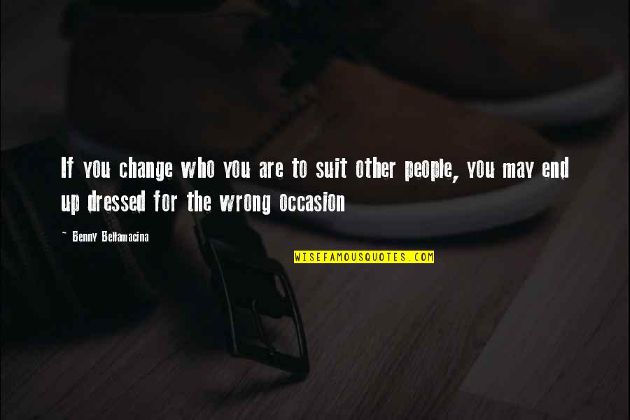 Philosophical Philosophy Quotes By Benny Bellamacina: If you change who you are to suit Philosophical Philosophy Quotes By Benny Bellamacina: If you change who you are to suit