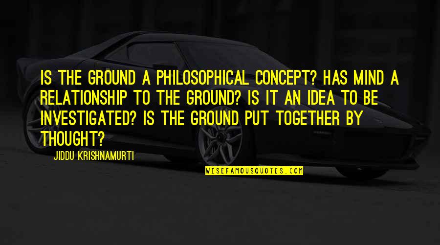 Philosophical Relationship Quotes By Jiddu Krishnamurti: Is the ground a philosophical concept? Has mind