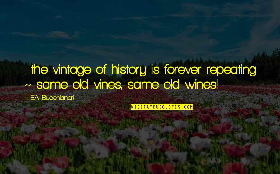 Philosophical Sad Quotes By E.A. Bucchianeri: ... the vintage of history is forever repeating Philosophical Sad Quotes By E.A. Bucchianeri: ... the vintage of history is forever repeating