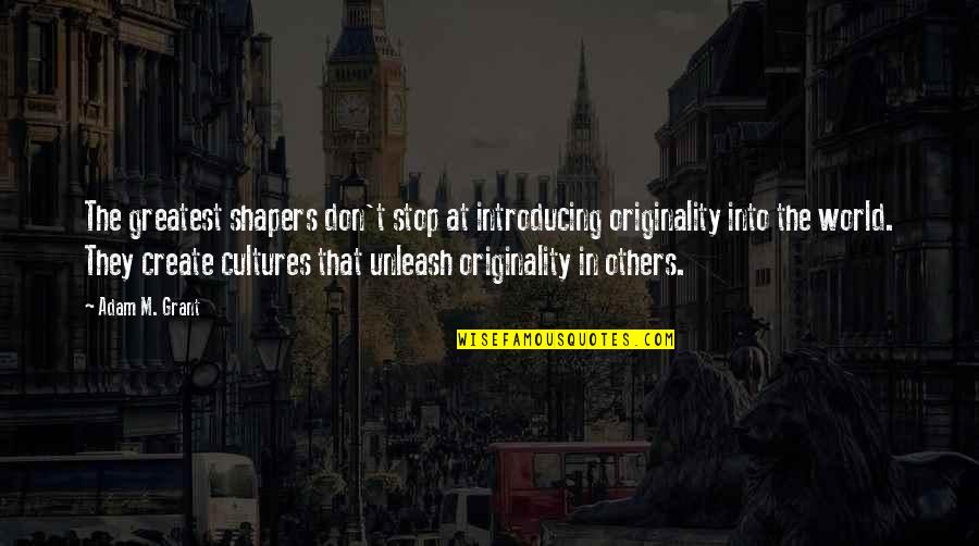 Philosophical Thinking Quotes By Adam M. Grant: The greatest shapers don't stop at introducing originality