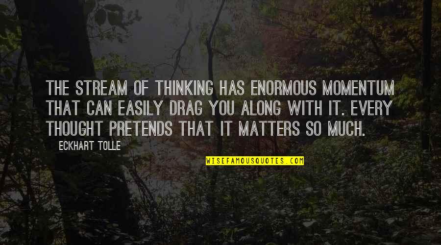 Philosophical Thought Quotes By Eckhart Tolle: The stream of thinking has enormous momentum that Philosophical Thought Quotes By Eckhart Tolle: The stream of thinking has enormous momentum that