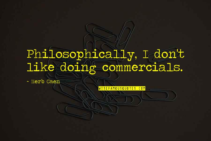 Philosophically Quotes By Herb Caen: Philosophically, I don't like doing commercials.