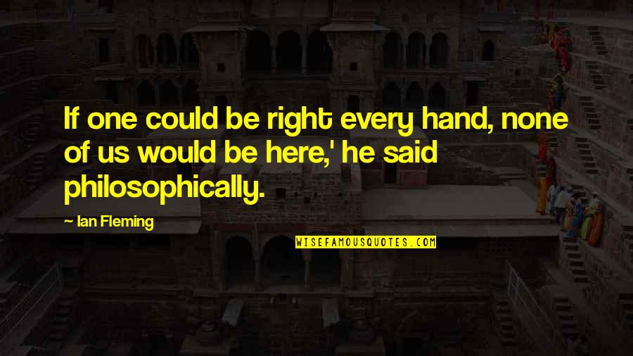 Philosophically Quotes By Ian Fleming: If one could be right every hand, none