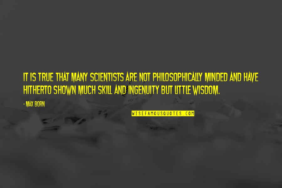 Philosophically Quotes By Max Born: It is true that many scientists are not