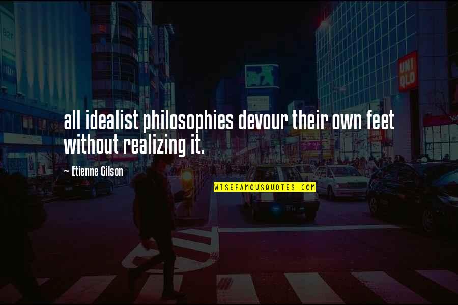 Philosophies In Quotes By Etienne Gilson: all idealist philosophies devour their own feet without